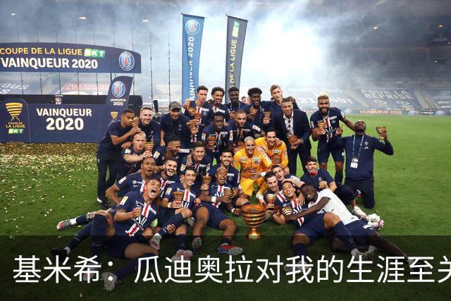 基米希：瓜迪奥拉对我的生涯至关重要