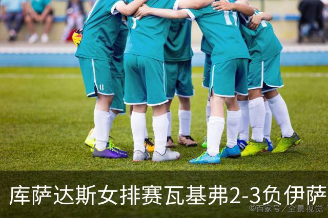 库萨达斯女排赛瓦基弗2-3负伊萨 首遭败绩仍夺魁