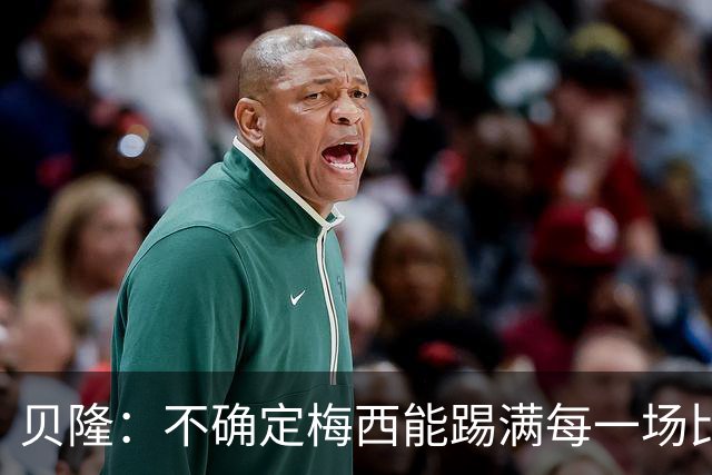 贝隆：不确定梅西能踢满每一场比赛，我认为他需要得到帮助